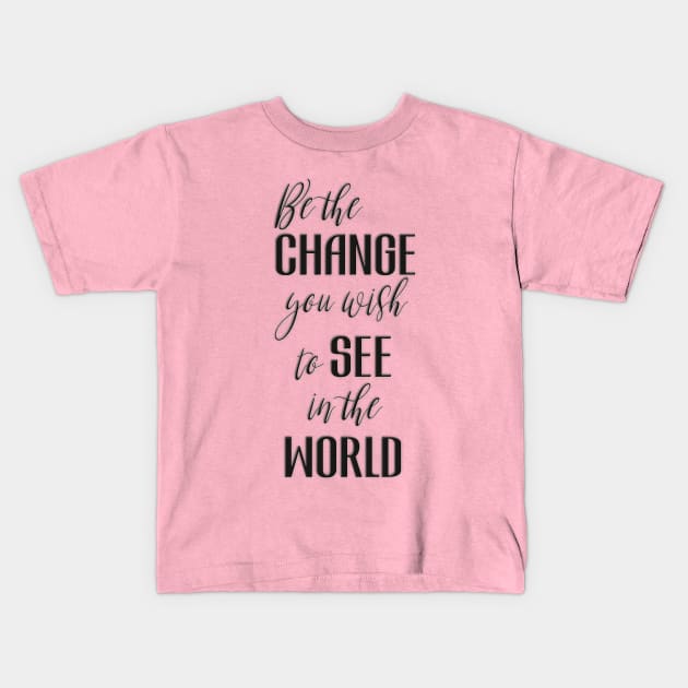 Be the Change You Wish To See in the World Kids T-Shirt by Designed by Suze